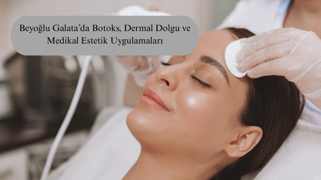 Beyoğlu Galata’da Botoks, Dermal Dolgu ve Medikal Estetik Uygulamaları