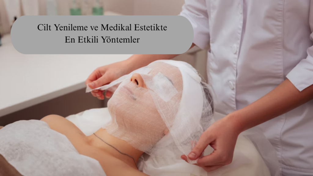 Cilt Yenileme ve Medikal Estetikte En Etkili Yöntemler