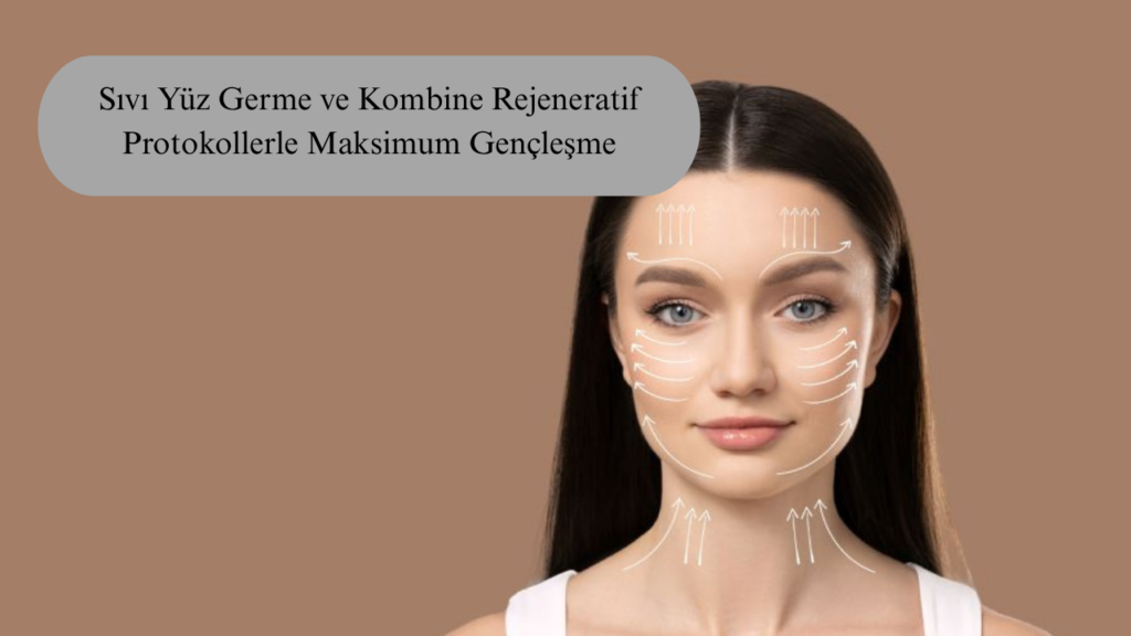 Sıvı Yüz Germe Tedavisi: Sıvı Yüz Germe ve Kombine Rejeneratif Protokollerle Maksimum Gençleşme